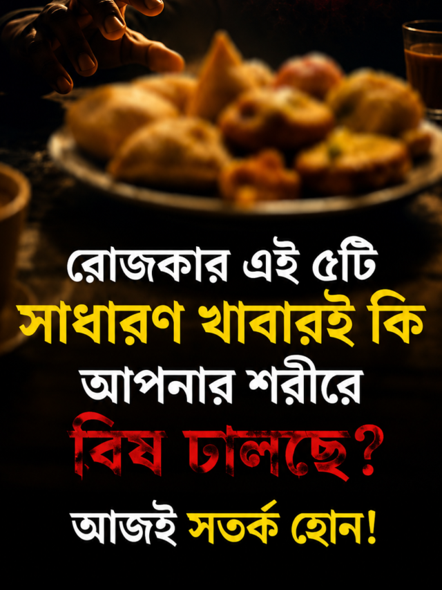 রোজকার এই ৫টি সাধারণ খাবারই কি আপনার শরীরে বিষ ঢালছে? আজই সতর্ক হোন!
